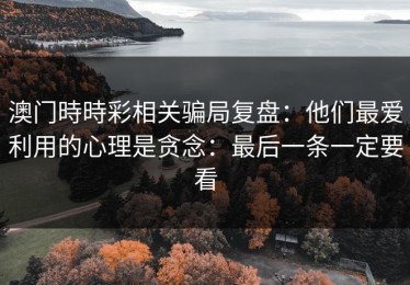 澳门時時彩相关骗局复盘：他们最爱利用的心理是贪念：最后一条一定要看