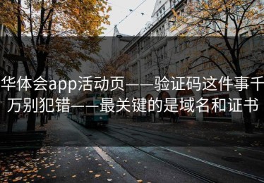 华体会app活动页——验证码这件事千万别犯错——最关键的是域名和证书