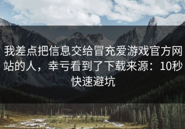 我差点把信息交给冒充爱游戏官方网站的人，幸亏看到了下载来源：10秒快速避坑