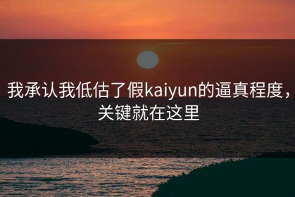 我承认我低估了假kaiyun的逼真程度，关键就在这里