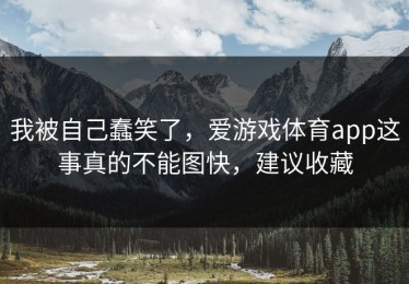 我被自己蠢笑了，爱游戏体育app这事真的不能图快，建议收藏