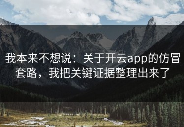 我本来不想说：关于开云app的仿冒套路，我把关键证据整理出来了