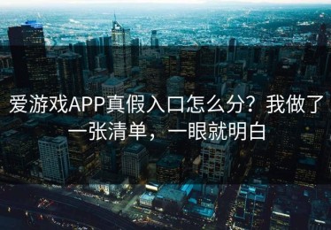 爱游戏APP真假入口怎么分？我做了一张清单，一眼就明白