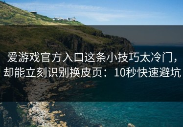 爱游戏官方入口这条小技巧太冷门，却能立刻识别换皮页：10秒快速避坑
