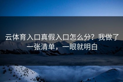 云体育入口真假入口怎么分？我做了一张清单，一眼就明白