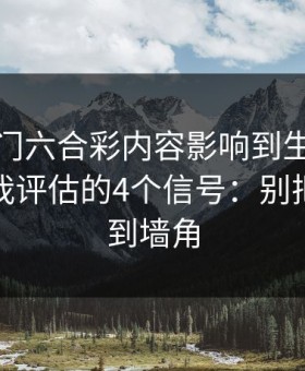 被新澳门六合彩内容影响到生活怎么办？自我评估的4个信号：别把自己逼到墙角