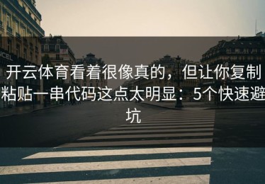 开云体育看着很像真的，但让你复制粘贴一串代码这点太明显：5个快速避坑