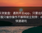实测复盘：遇到开云app，只要出现客服只催你操作不解释就立刻停：4个快速避坑
