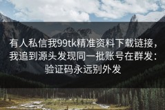 有人私信我99tk精准资料下载链接，我追到源头发现同一批账号在群发：验证码永远别外发