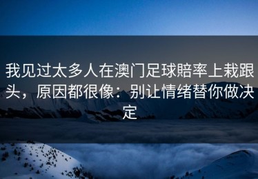 我见过太多人在澳门足球賠率上栽跟头，原因都很像：别让情绪替你做决定