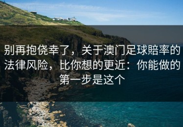 别再抱侥幸了，关于澳门足球賠率的法律风险，比你想的更近：你能做的第一步是这个