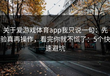 关于爱游戏体育app我只说一句：先验真再操作，看完你就不慌了：5个快速避坑