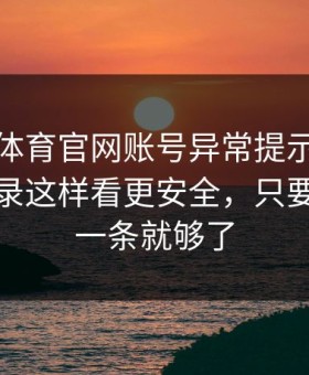 华体会体育官网账号异常提示，设备登录记录这样看更安全，只要记住这一条就够了