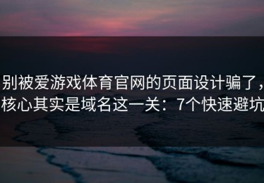 别被爱游戏体育官网的页面设计骗了，核心其实是域名这一关：7个快速避坑