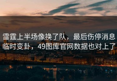 雷霆上半场像换了队，最后伤停消息临时变卦，49图库官网数据也对上了