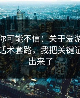 说出来你可能不信：关于爱游戏下载的群里话术套路，我把关键证据整理出来了