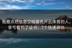 我差点把信息交给冒充开云体育的人，幸亏看到了证书：7个快速避坑
