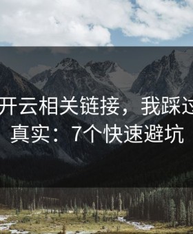 先验证 开云相关链接，我踩过的坑太真实：7个快速避坑