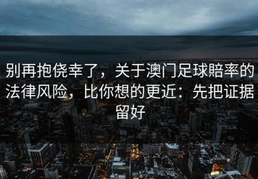 别再抱侥幸了，关于澳门足球賠率的法律风险，比你想的更近：先把证据留好