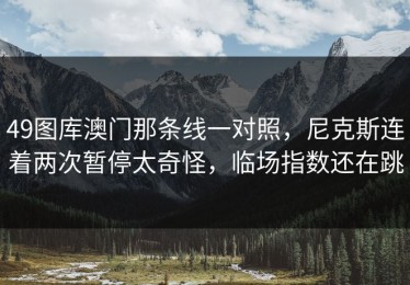 49图库澳门那条线一对照，尼克斯连着两次暂停太奇怪，临场指数还在跳
