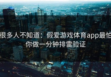 很多人不知道：假爱游戏体育app最怕你做一分钟排雷验证