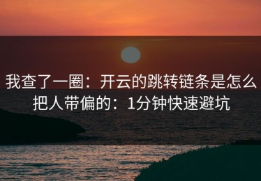 我查了一圈：开云的跳转链条是怎么把人带偏的：1分钟快速避坑
