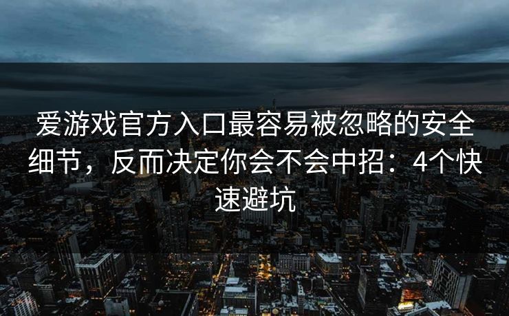 爱游戏官方入口最容易被忽略的安全细节，反而决定你会不会中招：4个快速避坑