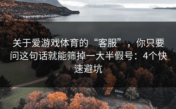 关于爱游戏体育的“客服”，你只要问这句话就能筛掉一大半假号：4个快速避坑