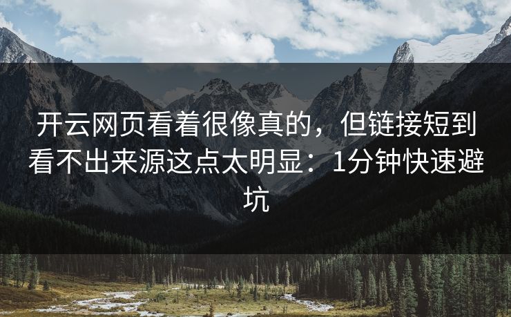 开云网页看着很像真的，但链接短到看不出来源这点太明显：1分钟快速避坑