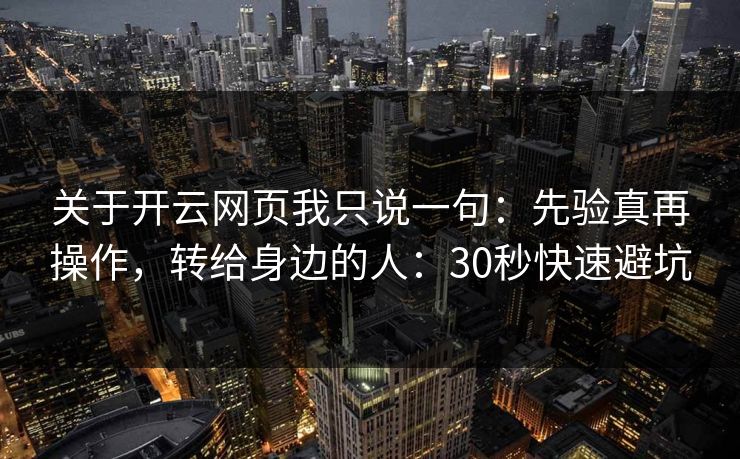 关于开云网页我只说一句:先验真再操作,转给身边的人:30秒快速避坑 关于开云网页我只说一句:先验真再操作,转给身边的人:30秒快速避坑