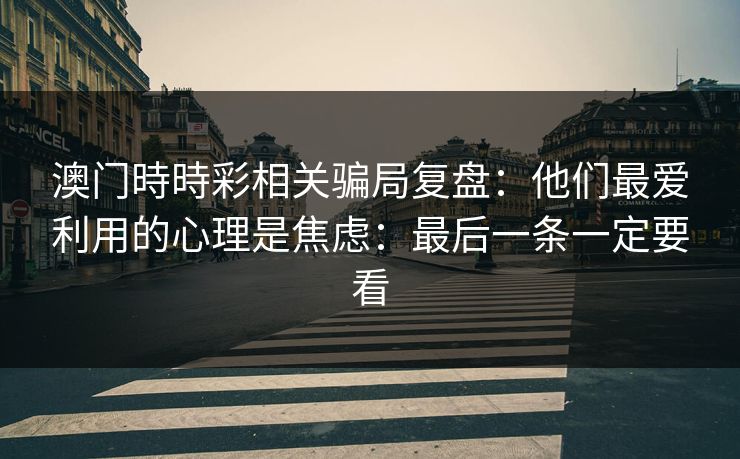 澳门時時彩相关骗局复盘：他们最爱利用的心理是焦虑：最后一条一定要看