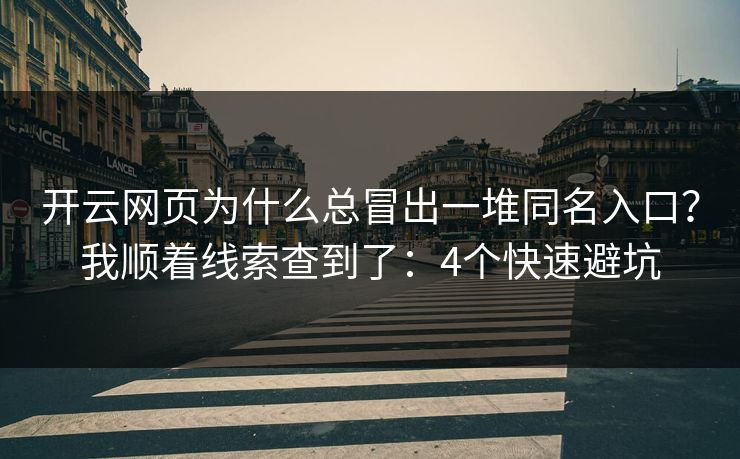 开云网页为什么总冒出一堆同名入口?我顺着线索查到了:4个快速避坑 开云网页为什么总冒出一堆同名入口?我顺着线索查到了:4个快速避坑