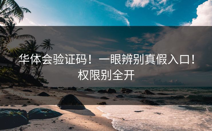 华体会验证码！一眼辨别真假入口！权限别全开