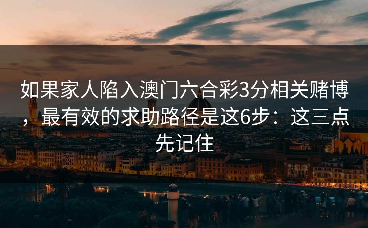 如果家人陷入澳门六合彩3分相关赌博，最有效的求助路径是这6步：这三点先记住