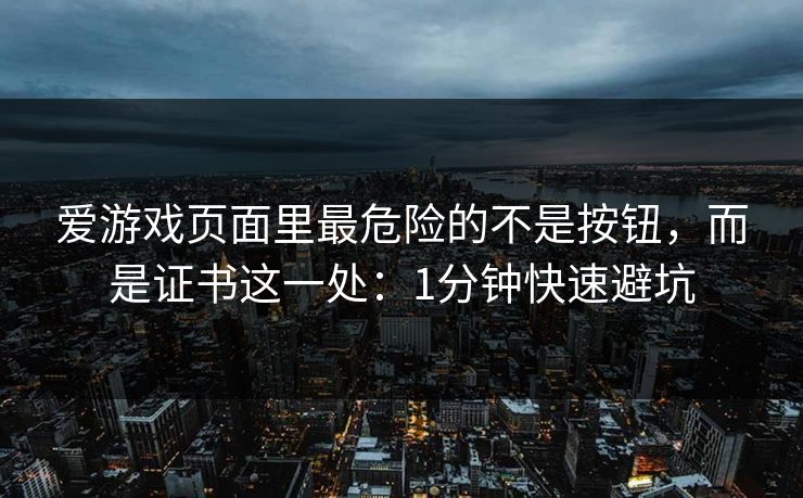 爱游戏页面里最危险的不是按钮,而是证书这一处:1分钟快速避坑 爱游戏页面里最危险的不是按钮,而是证书这一处:1分钟快速避坑