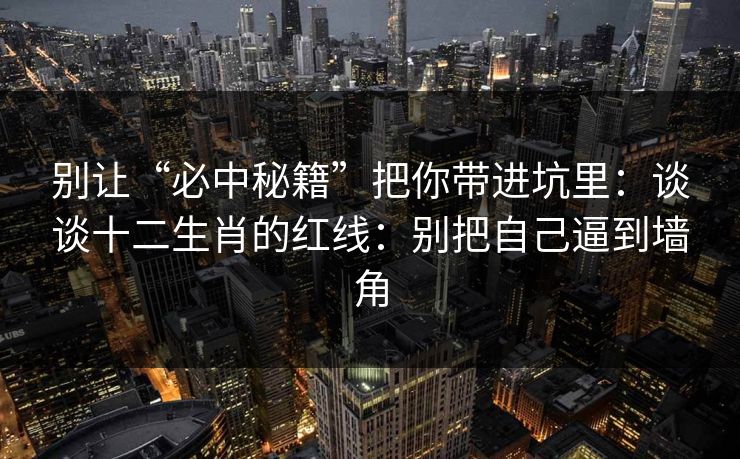 别让“必中秘籍”把你带进坑里:谈谈十二生肖的红线:别把自己逼到墙角 别让“必中秘籍”把你带进坑里:谈谈十二生肖的红线:别把自己逼到墙角