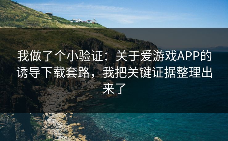 我做了个小验证:关于爱游戏APP的诱导下载套路,我把关键证据整理出来了 我做了个小验证:关于爱游戏APP的诱导下载套路,我把关键证据整理出来了