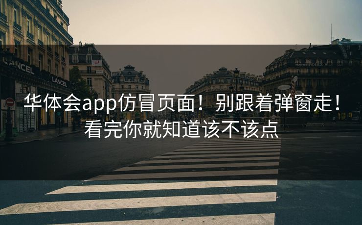 华体会app仿冒页面!别跟着弹窗走!看完你就知道该不该点 华体会app仿冒页面!别跟着弹窗走!看完你就知道该不该点