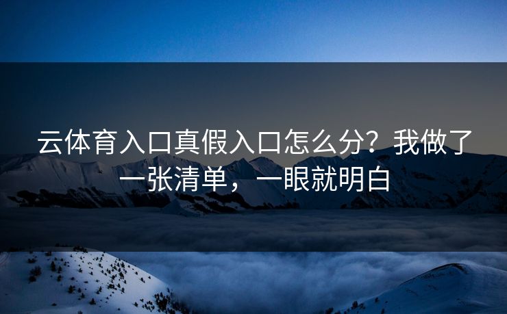云体育入口真假入口怎么分？我做了一张清单，一眼就明白