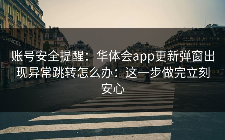 账号安全提醒:华体会app更新弹窗出现异常跳转怎么办:这一步做完立刻安心 账号安全提醒:华体会app更新弹窗出现异常跳转怎么办:这一步做完立刻安心