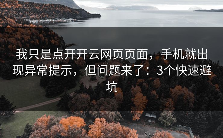 我只是点开开云网页页面，手机就出现异常提示，但问题来了：3个快速避坑
