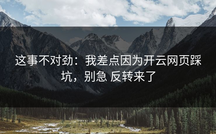 这事不对劲：我差点因为开云网页踩坑，别急 反转来了