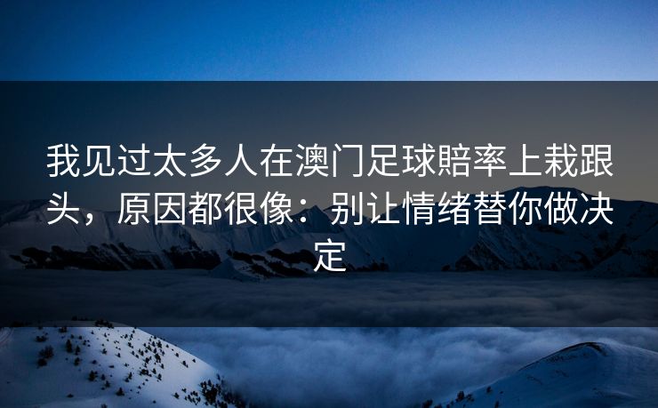 我见过太多人在澳门足球賠率上栽跟头，原因都很像：别让情绪替你做决定