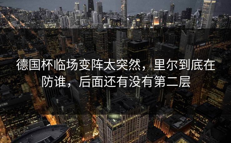 德国杯临场变阵太突然，里尔到底在防谁，后面还有没有第二层
