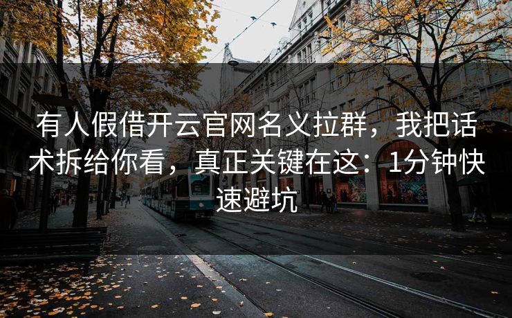 有人假借开云官网名义拉群,我把话术拆给你看,真正关键在这:1分钟快速避坑 有人假借开云官网名义拉群,我把话术拆给你看,真正关键在这:1分钟快速避坑