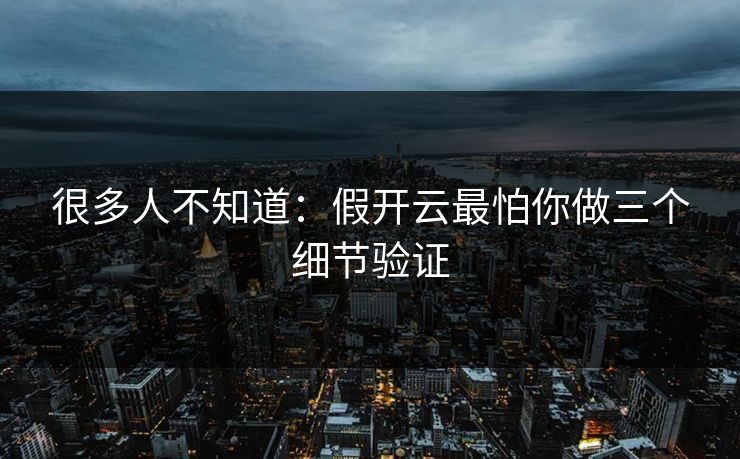很多人不知道：假开云最怕你做三个细节验证