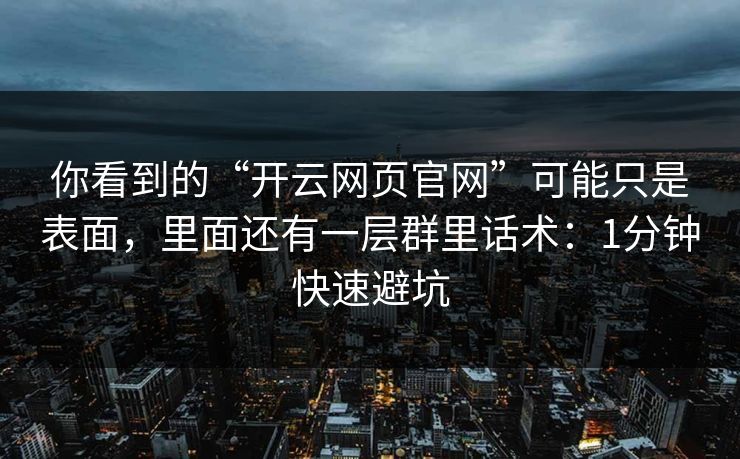 你看到的“开云网页官网”可能只是表面,里面还有一层群里话术:1分钟快速避坑 你看到的“开云网页官网”可能只是表面,里面还有一层群里话术:1分钟快速避坑